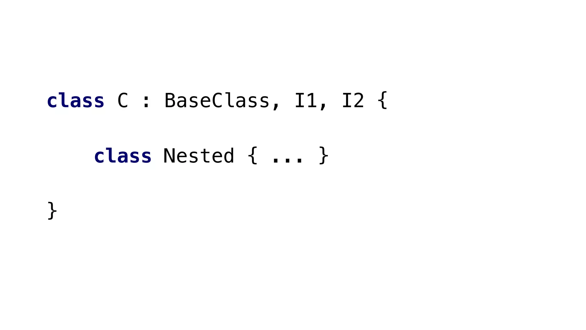 class C : BaseClass, I1, I2 {
class Nested { ... }
}
 