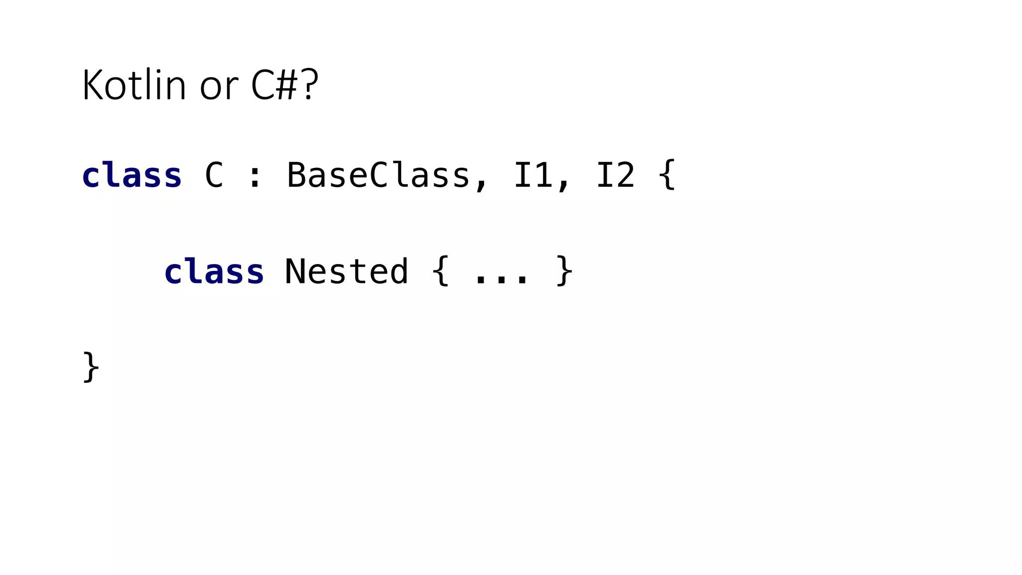 Kotlin or C#?
class C : BaseClass, I1, I2 {
class Nested { ... }
}
 