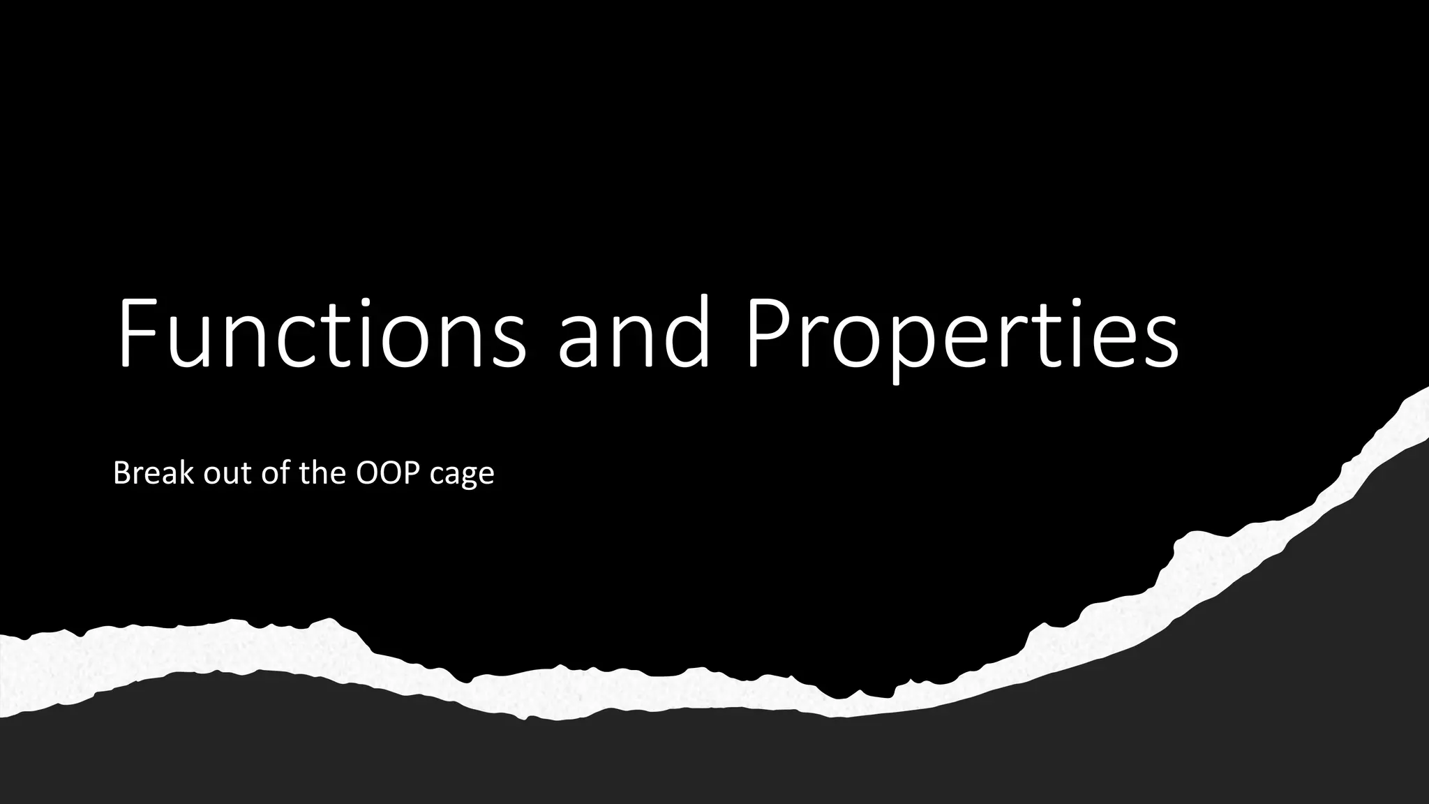 Functions and Properties
Break out of the OOP cage
 