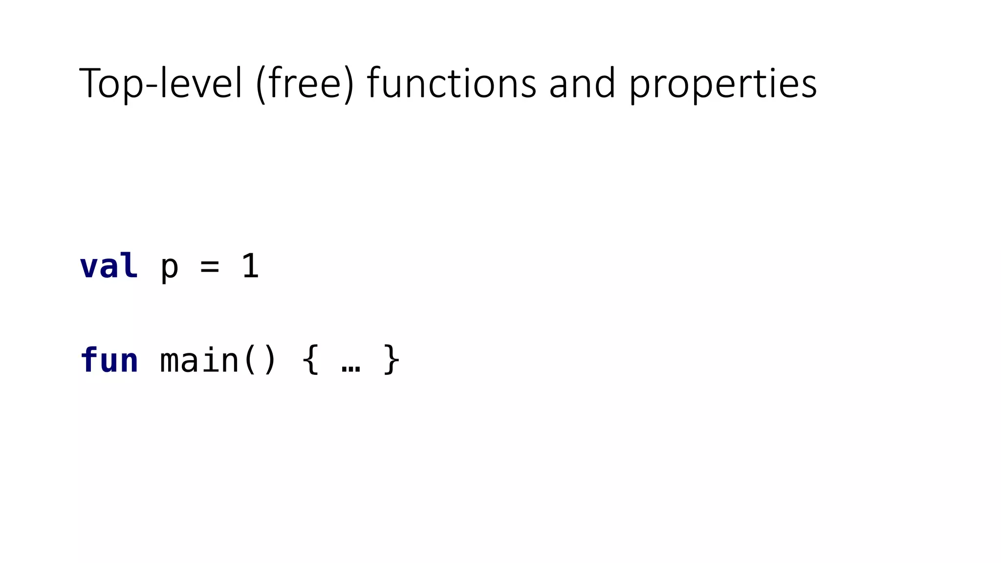Top-level (free) functions and properties
val p = 1
fun main() { … }
 