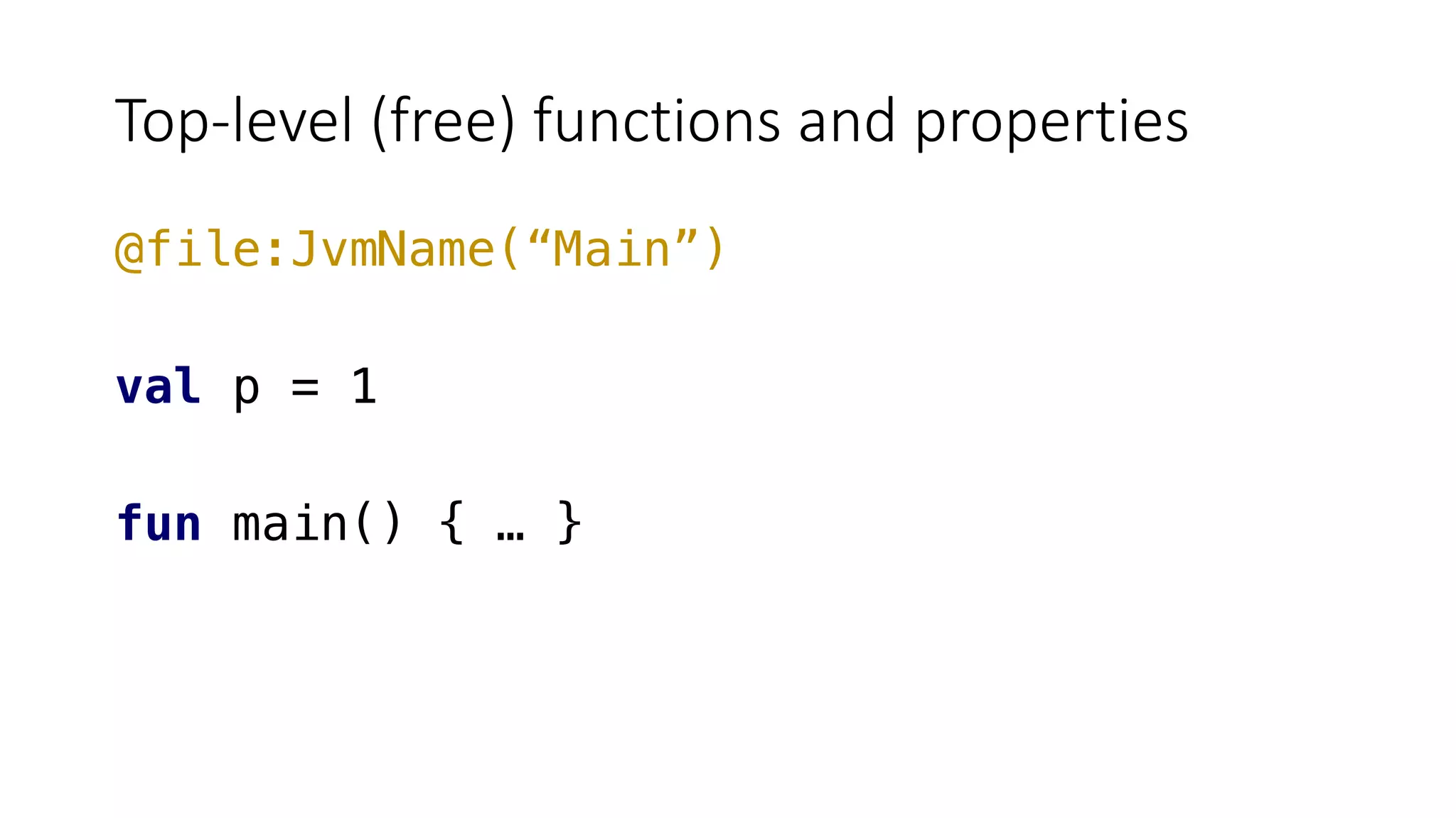 Top-level (free) functions and properties
@file:JvmName(“Main”)
val p = 1
fun main() { … }
 
