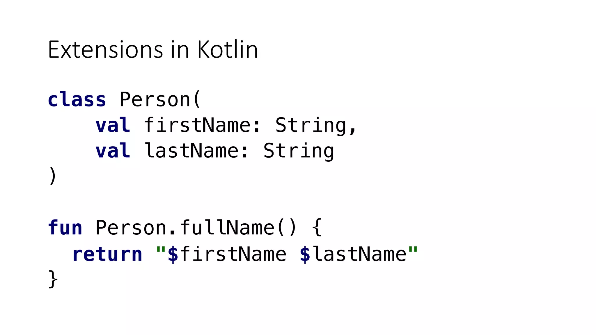 Extensions in Kotlin
class Person(
val firstName: String,
val lastName: String
)
fun Person.fullName() {
return "$firstName $lastName"
}
 