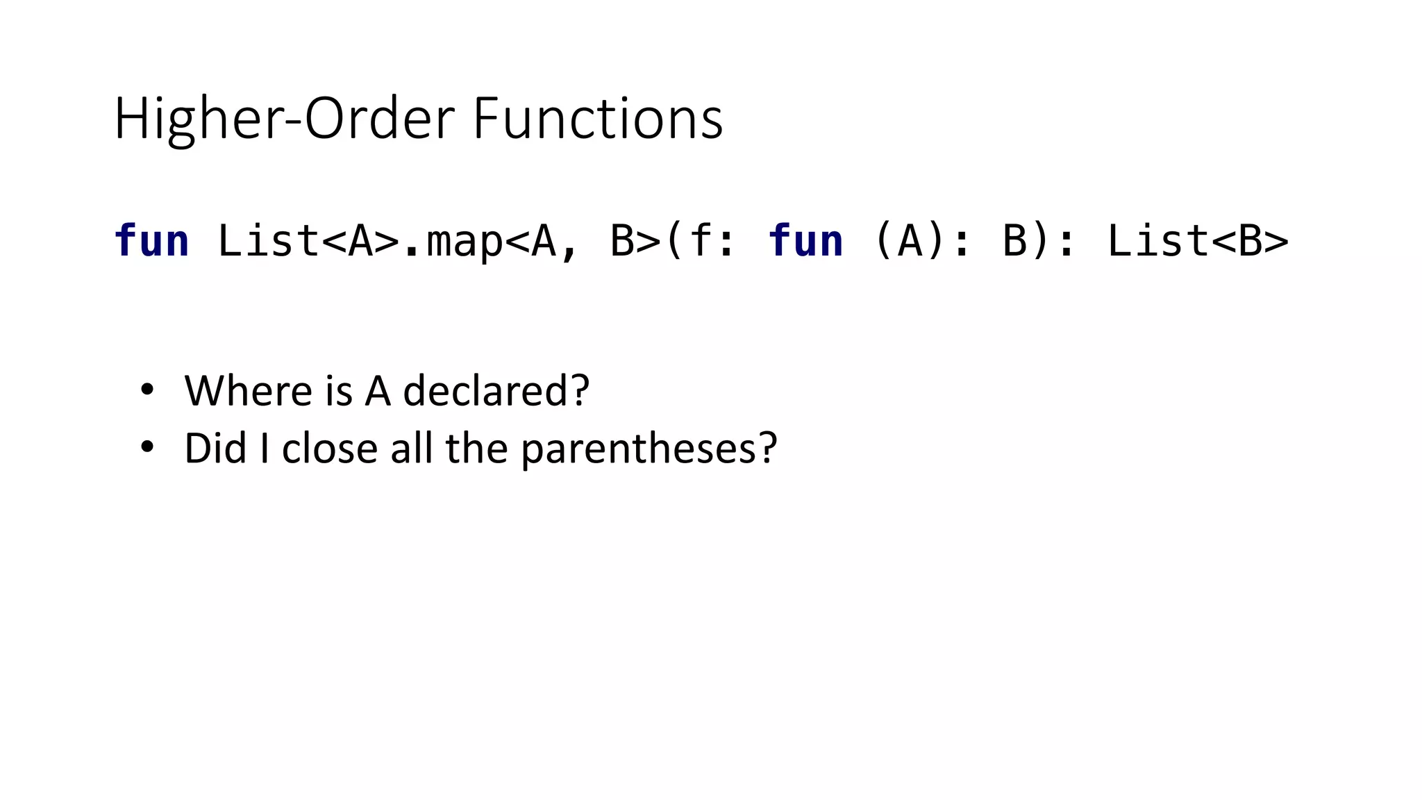 Higher-Order Functions
fun List<A>.map<A, B>(f: fun (A): B): List<B>
• Where is A declared?
• Did I close all the parentheses?
 