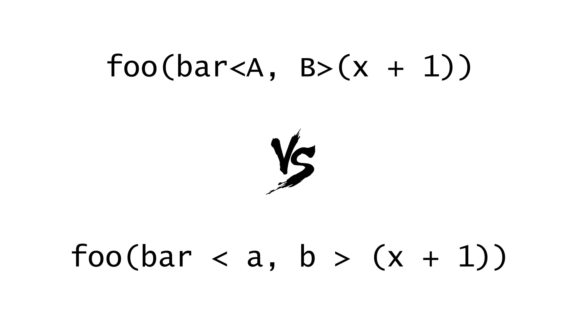 foo(bar<A, B>(x + 1))
foo(bar < a, b > (x + 1))
 