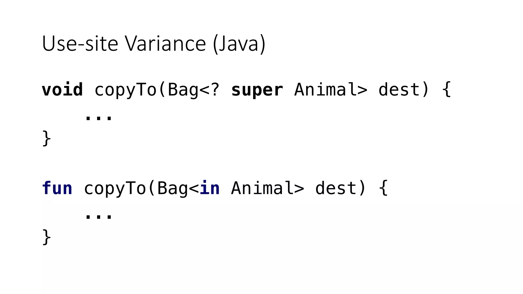 Use-site Variance (Java)
void copyTo(Bag<? super Animal> dest) {
...
}
fun copyTo(Bag<in Animal> dest) {
...
}
 