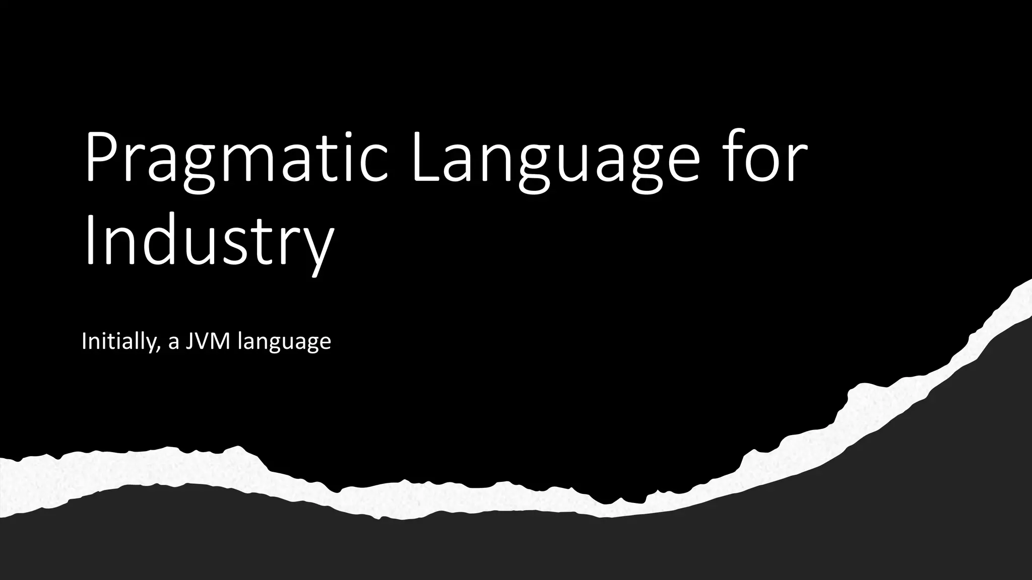 Pragmatic Language for
Industry
Initially, a JVM language
 