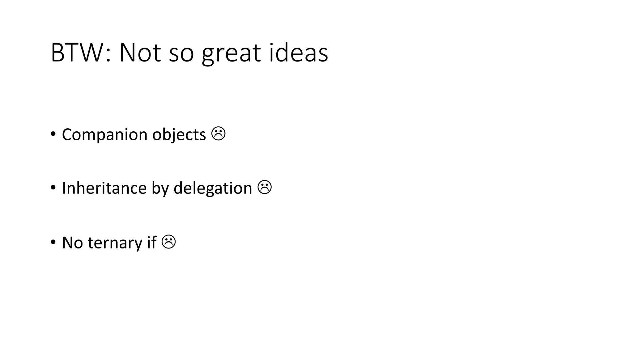 BTW: Not so great ideas
• Companion objects L
• Inheritance by delegation L
• No ternary if L
 