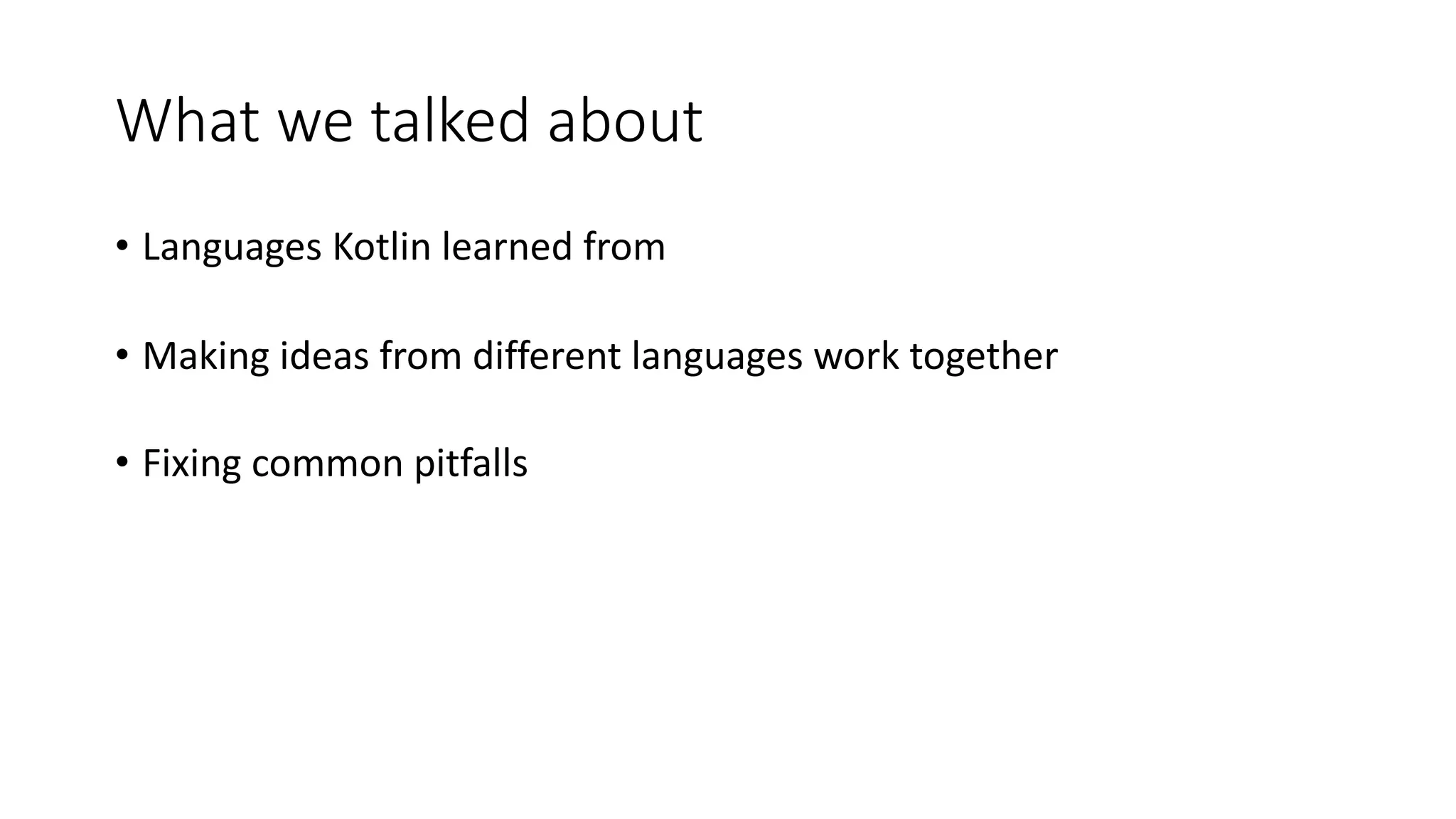 What we talked about
• Languages Kotlin learned from
• Making ideas from different languages work together
• Fixing common pitfalls
 