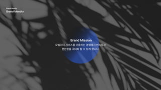 모빌리티 서비스를 이용하는 경험에서 편리함과

편안함을 극대화 할 수 있게 합니다.
Brand Mission
Brand identity

Brand Identity
 