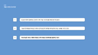 도심과 자연이 융화되는 인프라 구축 기술 시나리오를 바탕으로 하고있다.
1
기술의 한계점을 뛰어넘기 위해 시간적/공간적 제약을 뛰어넘어야 하는 숙제를 가지고 있다.
2
지속가능한 서비스 계획이 목표인 지역 이동성 프로젝트를 설정하고 있다.
3
UAM

개발 사례 인사이트
 