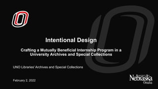 Intentional Design
Crafting a Mutually Beneficial Internship Program in a
University Archives and Special Collections
February 2, 2022
UNO Libraries' Archives and Special Collections
 