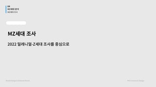 MZ세대 조사
2022밀레니얼-Z세대조사를중심으로
04
MZ세대 분석
BrandDesign&NationalBrand HYUCommuniDesign
MZ세대 조사
 