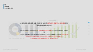 스크린골프시장이활성화된계기는새로운 장이
등장하면서부터인데요~


-사람들은연습하기위해서뿐만아니라 기위해스크린골프장을찾게되었
어요.

-기존에는라운드를즐기려면필드까지나가야했지만스크린골프장을통해골프에대한
-
비즈니스모델인스크린골프
실제와동일한라운드를즐기
접근이보다쉬
워지고시간적,비용적으로도제약이크지않아수요층이증가하게되었답니다.

스크린골프가가져올막대한경제효과도중요한포인트다.

01
시장조사
BrandDesign&NationalBrand HYUCommuniDesign
스크린골프시장
 