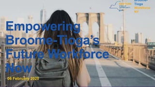 Empowering
Broome-Tioga’s
Future Workforce
Now
06 February 2020
Broome-
Tioga
Workforce
NY
 