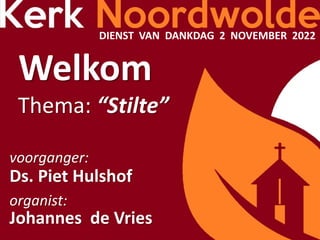 DIENST VAN DANKDAG 2 NOVEMBER 2022
Welkom
Thema: “Stilte”
voorganger:
Ds. Piet Hulshof
organist:
Johannes de Vries
 
