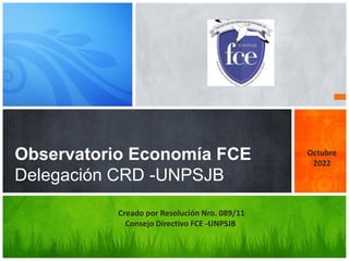 Observatorio Economía FCE
Delegación CRD -UNPSJB
Creado por Resolución Nro. 089/11
Consejo Directivo FCE -UNPSJB
Octubre
2022
 