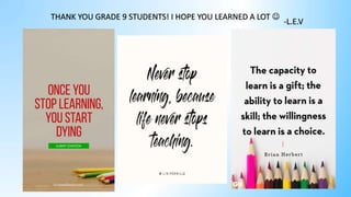 THANK YOU GRADE 9 STUDENTS! I HOPE YOU LEARNED A LOT 
-L.E.V
 