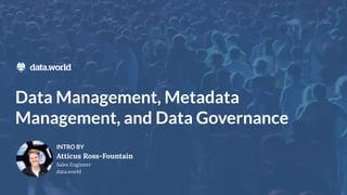 Data Management, Metadata
Management, and Data Governance
INTRO BY
Atticus Ross-Fountain
Sales Engineer
data.world
 