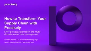 How to Transform Your
Supply Chain with
Precisely
SAP®️ process automation and multi-
domain master data management
Andrew Hayden | Sr. Product Marketing Mgr.
Jason Lyngaas | Product Marketing Mgr.
 
