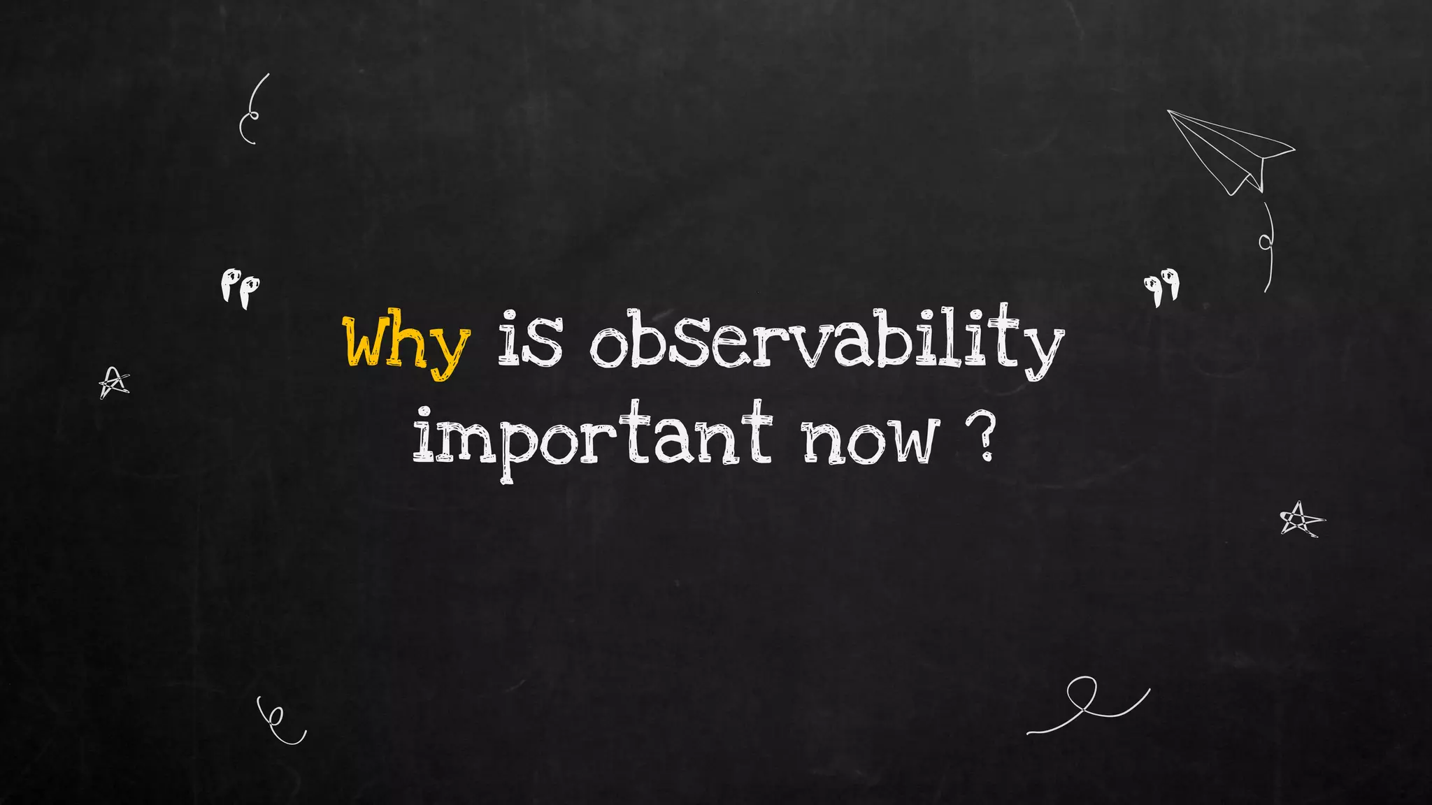 Why is observability
important now ?
“ ”
 