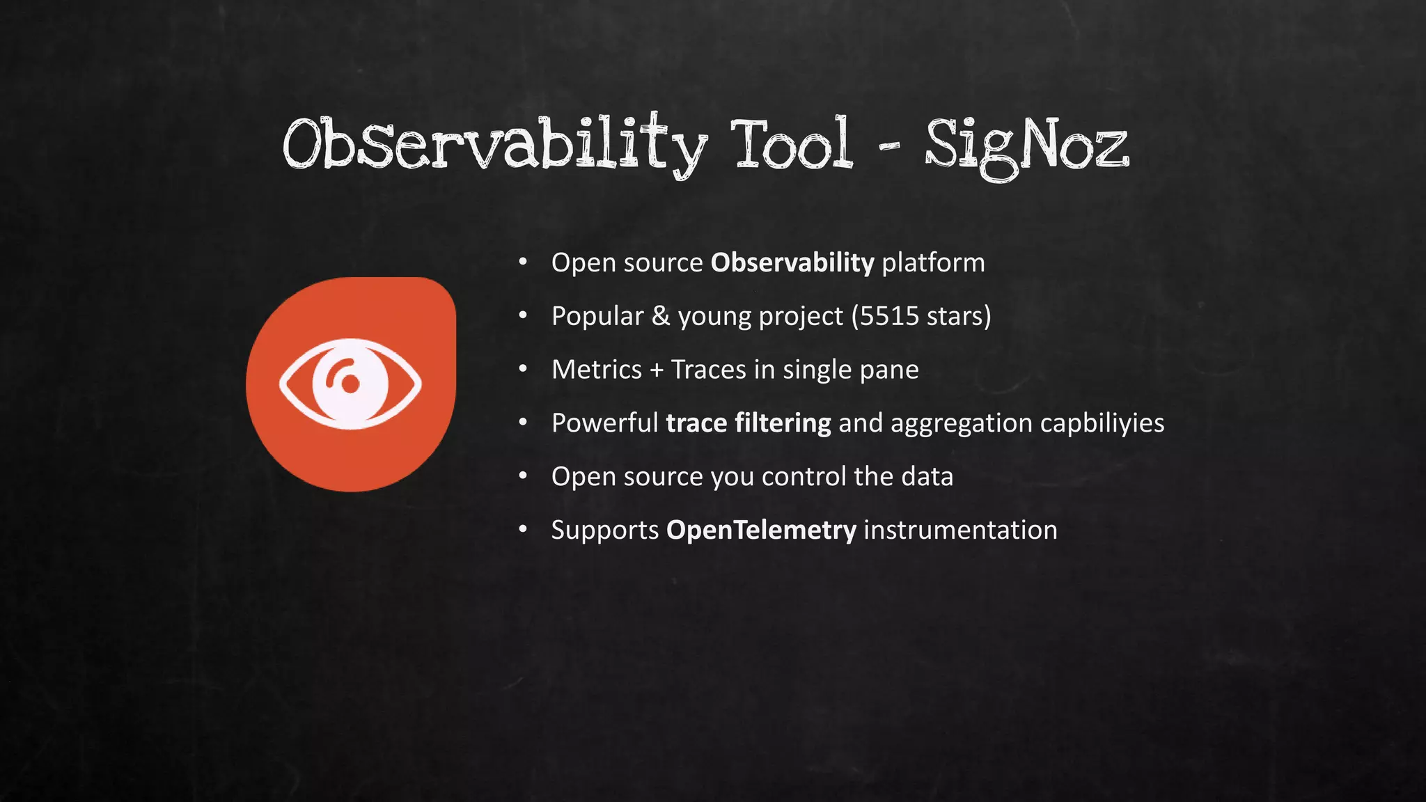 Observability Tool - SigNoz
• Open source Observability platform
• Popular & young project (5515 stars)
• Metrics + Traces in single pane
• Powerful trace filtering and aggregation capbiliyies
• Open source you control the data
• Supports OpenTelemetry instrumentation
 