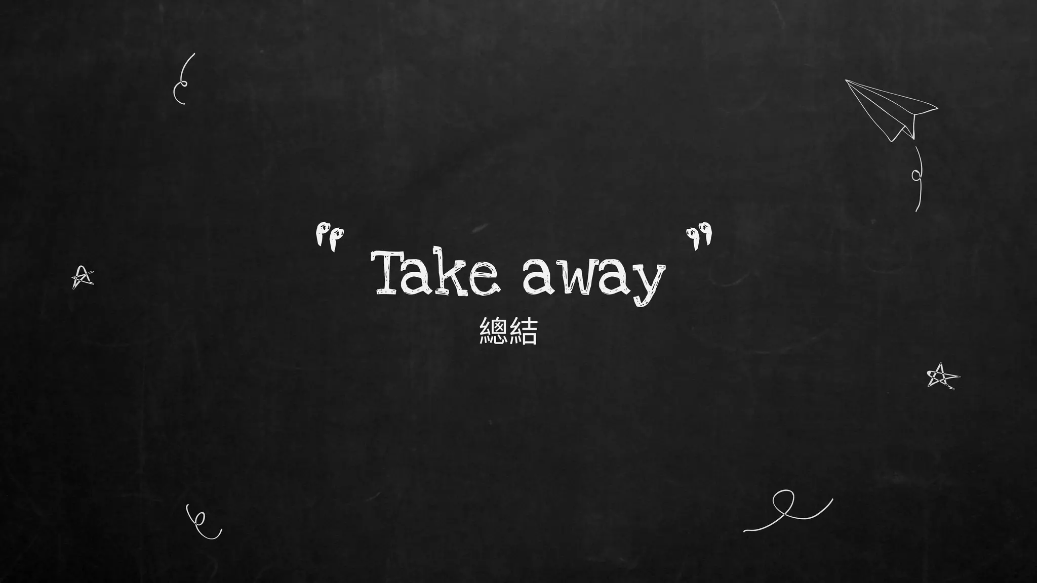 Take away
“ ”
 