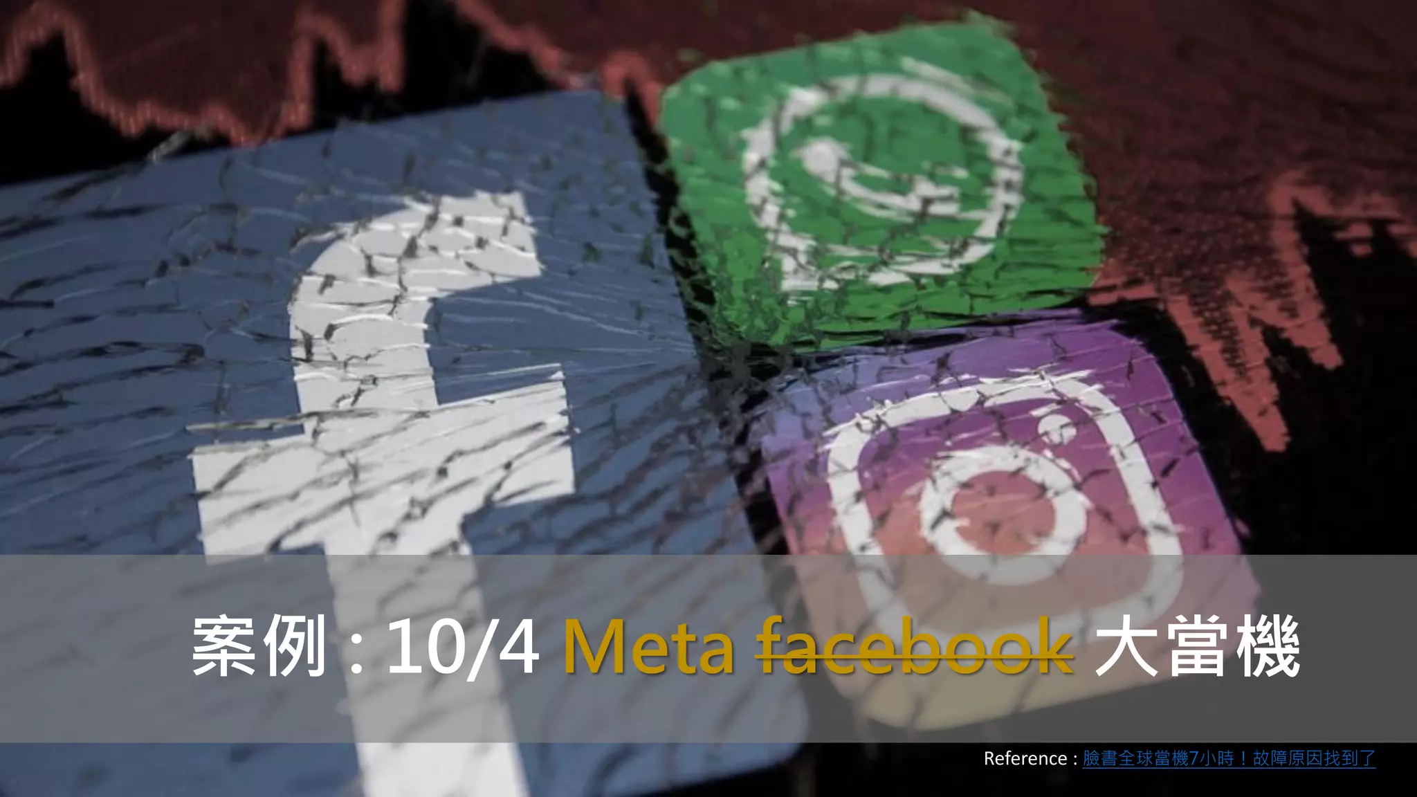 案例 : 10/4 Meta facebook 大當機
Reference : 臉書全球當機7小時！故障原因找到了
 