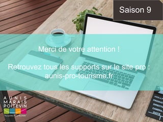 Saison 9
Merci de votre attention !
Retrouvez tous les supports sur le site pro :
aunis-pro-tourisme.fr
 