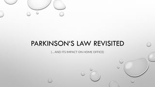 PARKINSON‘S LAW REVISITED
(... AND ITS IMPACT ON HOME OFFICE)
 