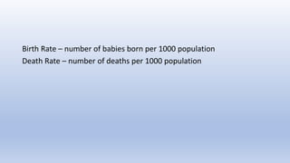 Birth Rate – number of babies born per 1000 population
Death Rate – number of deaths per 1000 population
 