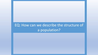 EQ: How can we describe the structure of
a population?
 