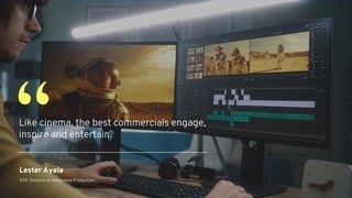 Like cinema, the best commercials engage,
inspire and entertain.
“
Lester Ayala
SVP, Director of Integrated Production
 