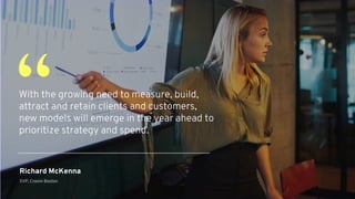With the growing need to measure, build,
attract and retain clients and customers,
new models will emerge in the year ahead to
prioritize strategy and spend.
“
Richard McKenna
SVP, Cronin Boston
 