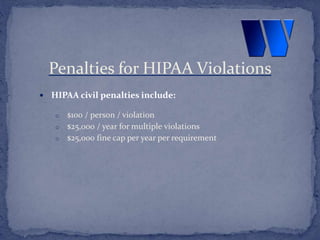  HIPAA civil penalties include:
o $100 / person / violation
o $25,000 / year for multiple violations
o $25,000 fine cap per year per requirement
Penalties for HIPAA Violations
 