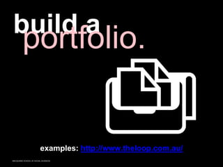 MACQUARIE SCHOOL OF SOCIAL SCIENCES
build a
portfolio.
examples: http://www.theloop.com.au/
 