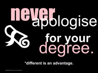 MACQUARIE SCHOOL OF SOCIAL SCIENCES
never
apologise
for your
degree.
*different is an advantage.
 