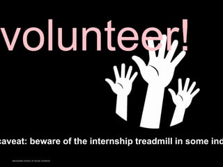 MACQUARIE SCHOOL OF SOCIAL SCIENCES
caveat: beware of the internship treadmill in some ind
volunteer!
 