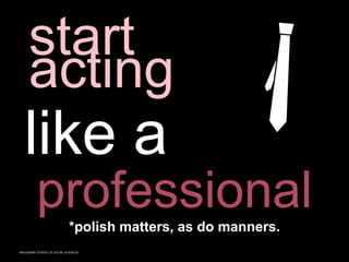 MACQUARIE SCHOOL OF SOCIAL SCIENCES
start
acting
like a
professional
*polish matters, as do manners.
 