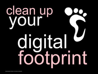 MACQUARIE SCHOOL OF SOCIAL SCIENCES
clean up
your
digital
footprint
 