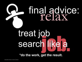 MACQUARIE SCHOOL OF SOCIAL SCIENCES
final advice:
*do the work, get the result.
treat job
search like a
relax
 