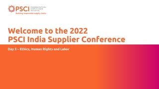 Welcome to the 2022
PSCI India Supplier Conference
Day 3 – Ethics, Human Rights and Labor
 