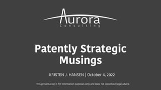 Patently Strategic
Musings
KRISTEN J. HANSEN | October 4, 2022
This presentation is for information purposes only and does not constitute legal advice.
 
