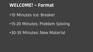 WELCOME! – Format
•10 Minutes Ice: Breaker
•15-20 Minutes: Problem Solving
•30-35 Minutes: New Material
 