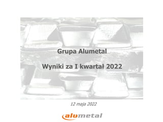 12 maja 2022
Grupa Alumetal
Wyniki za I kwartał 2022
 