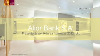 Warszawa, 3 sierpnia 2022 r.
Alior Bank S.A.
Prezentacja wyników za I półrocze 2022 roku
 