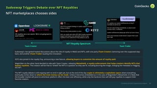 CoinGecko Q3 2022 Cryptocurrency Report
Sudoswap Triggers Debate over NFT Royalties
NFT marketplaces chooses sides
34
Sudoswap’s rise ignited heated discussions about the role of royalty in Web3 and NFTs, with one party (Team Creator) clamoring over this supposed step-
back, and another (Team Trader) lauding this innovation.
Team Trader
Team Creator
X2Y2 also joined in the royalty fray, announcing a new feature, allowing buyers to customize the amount of royalty paid.
MagicEden on the other hand decided to side with Team Creator, releasing Metashield, a royalty enforcement that helps creators identify NFTs that
bypass royalties. The creators will be free to “shield” the NFTs in question as they see fit, including blurring the image, changing the metadata or flagging
the NFT.
The NFT-royalty debate is still ongoing with no end in sight yet, but at the end of the day crypto is ultimately a capitalistic space where everything
eventually comes down to where the most money can be made. Unless it becomes embedded as in the case of MagicEden’s Metashield, it is likely that
the broader market will pivot to whichever platform offers the best cost efficiency, while only the hardcore fans will still pay royalties to support their
favorite creators.
NFT Royalty Spectrum
 