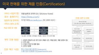 미국 판매를 위한 제품 인증(Certification)
7
서비스 사업자 명| 유엘 솔루션 코리아 (UL Solutions Korea)
회사 홈페이지|
담당자 및 연락처|
https://korea.ul.com/
이기란 ...
