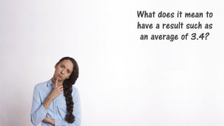14
What does it mean to
have a result such as
an average of 3.4?
 