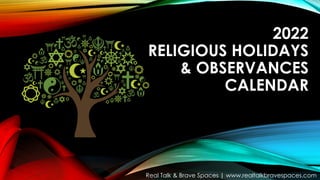 2022
RELIGIOUS HOLIDAYS
& OBSERVANCES
CALENDAR
Real Talk & Brave Spaces | www.realtalkbravespaces.com
 