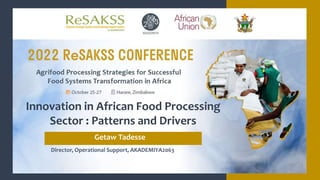 Director, Operational Support, AKADEMIYA2063
Innovation in African Food Processing
Sector : Patterns and Drivers
Getaw Tadesse
 